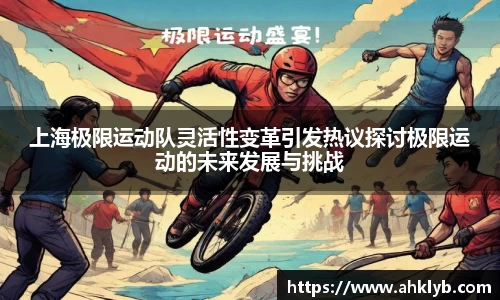 上海极限运动队灵活性变革引发热议探讨极限运动的未来发展与挑战