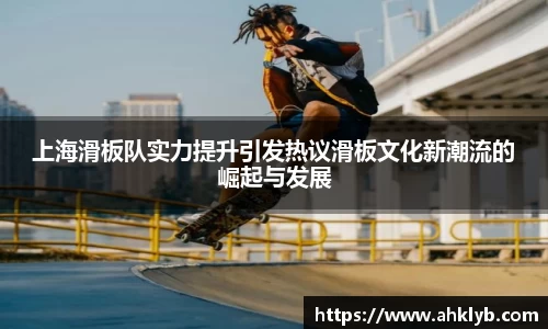 上海滑板队实力提升引发热议滑板文化新潮流的崛起与发展