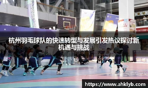 杭州羽毛球队的快速转型与发展引发热议探讨新机遇与挑战