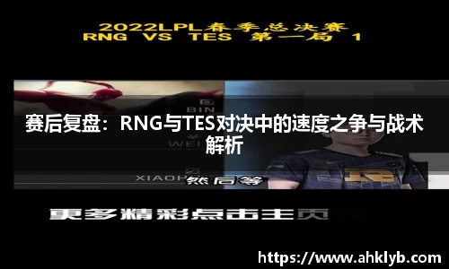 赛后复盘：RNG与TES对决中的速度之争与战术解析