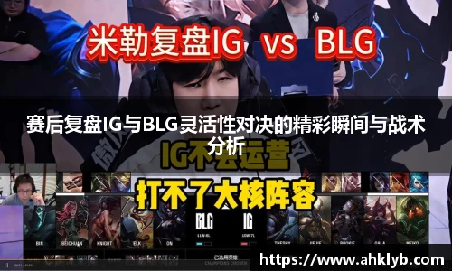 赛后复盘IG与BLG灵活性对决的精彩瞬间与战术分析