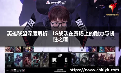 英雄联盟深度解析：IG战队在赛场上的耐力与韧性之道