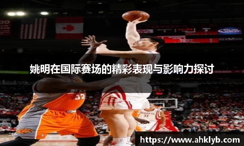 姚明在国际赛场的精彩表现与影响力探讨