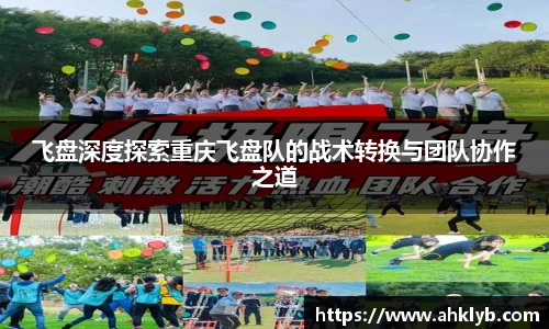 飞盘深度探索重庆飞盘队的战术转换与团队协作之道