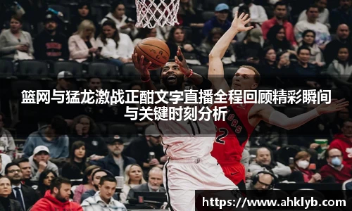 篮网与猛龙激战正酣文字直播全程回顾精彩瞬间与关键时刻分析