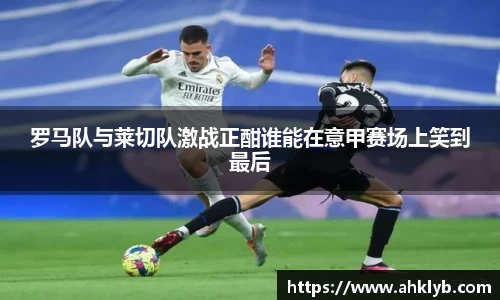 罗马队与莱切队激战正酣谁能在意甲赛场上笑到最后