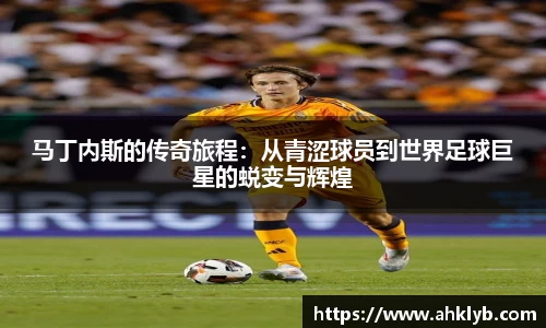 马丁内斯的传奇旅程：从青涩球员到世界足球巨星的蜕变与辉煌