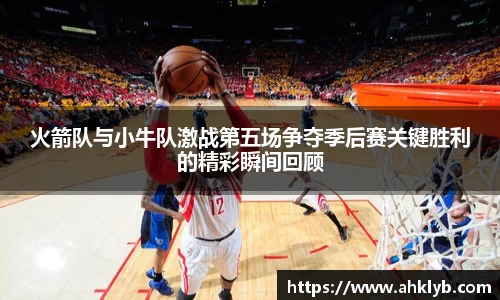 火箭队与小牛队激战第五场争夺季后赛关键胜利的精彩瞬间回顾