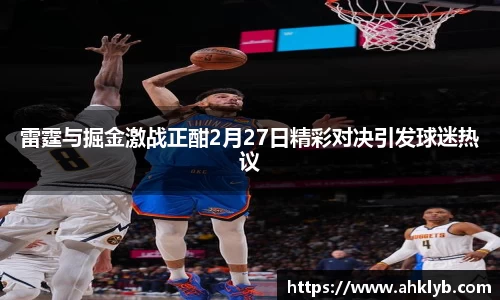 雷霆与掘金激战正酣2月27日精彩对决引发球迷热议