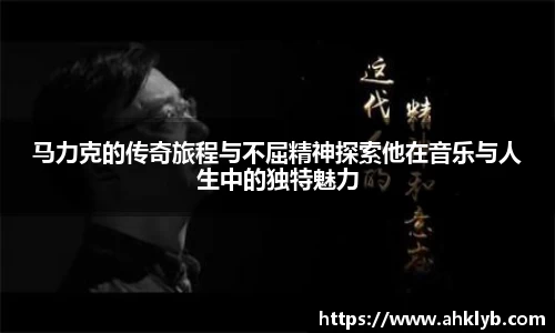 马力克的传奇旅程与不屈精神探索他在音乐与人生中的独特魅力