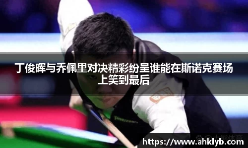 丁俊晖与乔佩里对决精彩纷呈谁能在斯诺克赛场上笑到最后
