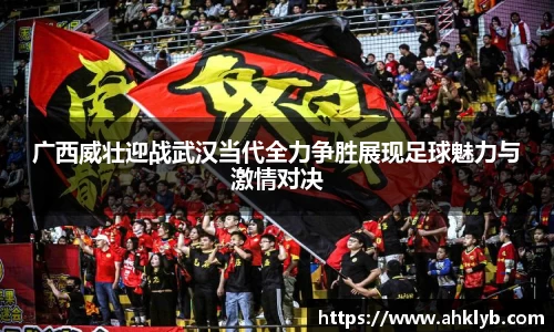 广西威壮迎战武汉当代全力争胜展现足球魅力与激情对决