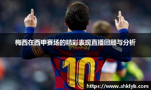梅西在西甲赛场的精彩表现直播回顾与分析