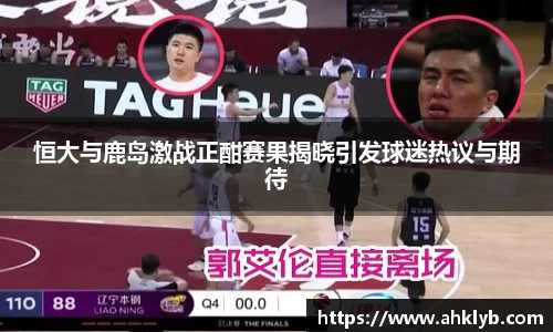 恒大与鹿岛激战正酣赛果揭晓引发球迷热议与期待