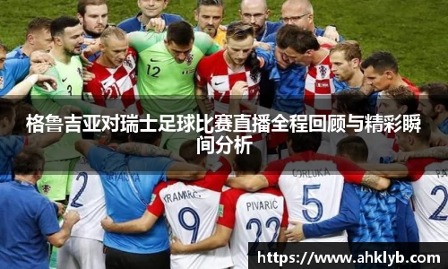 格鲁吉亚对瑞士足球比赛直播全程回顾与精彩瞬间分析